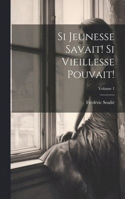 Si Jeunesse Savait! Si Vieillesse Pouvait!; Volume 1 1