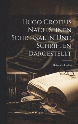 Hugo Grotius Nach Seinen Schicksalen Und Schriften Dargestellt 1