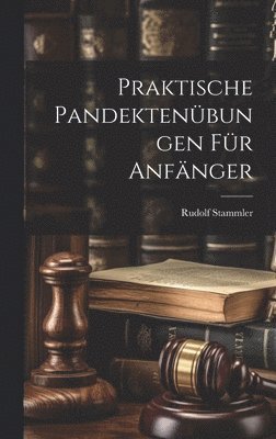 Rudolf Stammler - Praktische Pandektenübungen Für Anfänger, Inbunden