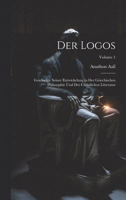 bokomslag Der Logos: Geschichte Seiner Entwickelung in Der Griechischen Philosophie Und Der Christlichen Litteratur; Volume 1