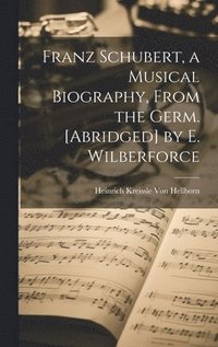 bokomslag Franz Schubert, a Musical Biography, From the Germ. [Abridged] by E. Wilberforce