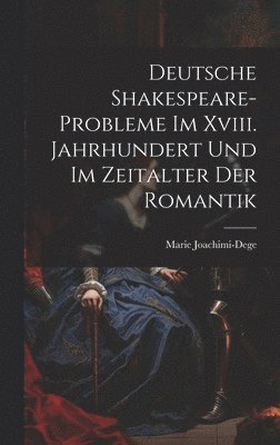 Deutsche Shakespeare-Probleme Im Xviii. Jahrhundert Und Im Zeitalter Der Romantik 1