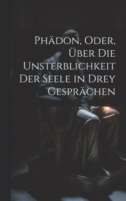 Anonymous - Phädon, Oder, Über Die Unsterblichkeit Der Seele in Drey Gesprächen, Inbunden