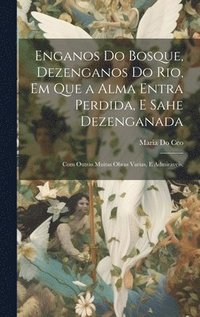 bokomslag Enganos Do Bosque, Dezenganos Do Rio, Em Que a Alma Entra Perdida, E Sahe Dezenganada