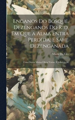 bokomslag Enganos Do Bosque, Dezenganos Do Rio, Em Que a Alma Entra Perdida, E Sahe Dezenganada