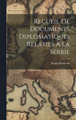 Recueil De Documents Diplomatiques Relatifs  La Serbie 1