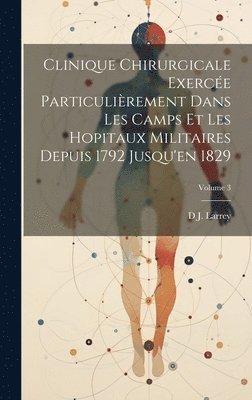 bokomslag Clinique Chirurgicale Exerce Particulirement Dans Les Camps Et Les Hopitaux Militaires Depuis 1792 Jusqu'en 1829; Volume 3