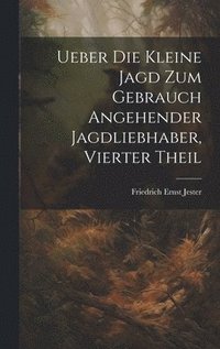 bokomslag Ueber Die Kleine Jagd Zum Gebrauch Angehender Jagdliebhaber, Vierter Theil