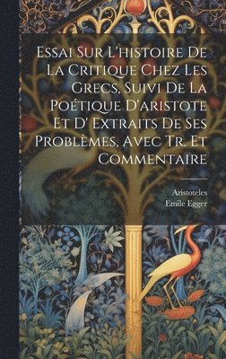 Aristoteles, Emile Egger - Essai Sur L'histoire De La Critique Chez Les Grecs, Suivi De La Poétique D'aristote Et D' Extraits De Ses Problèmes, Avec Tr. Et Commentaire, Inbunden