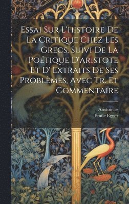 bokomslag Essai Sur L'histoire De La Critique Chez Les Grecs, Suivi De La Potique D'aristote Et D' Extraits De Ses Problmes, Avec Tr. Et Commentaire