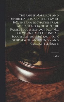 bokomslag The Parsee Marriage and Divorce Act 1865 (Act No. XV of 1865), the Parsee Chattels Real Act (Act No. IX of 1837), the Parsee Succession Act (Act No. XXI of 1865), and the Indian Succession Act 1865