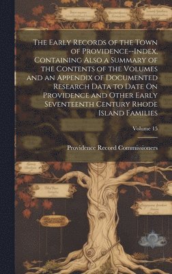 bokomslag The Early Records of the Town of Providence--Index, Containing Also a Summary of the Contents of the Volumes and an Appendix of Documented Research Data to Date On Providence and Other Early