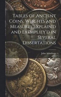 bokomslag Tables of Ancient Coins, Weights and Measures Explain'd and Exemplify'd in Several Dissertations
