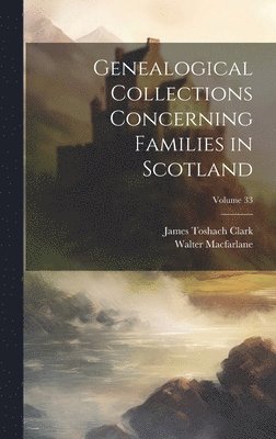 Genealogical Collections Concerning Families in Scotland; Volume 33 1