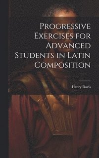 bokomslag Progressive Exercises for Advanced Students in Latin Composition