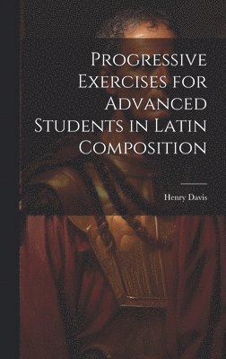 Progressive Exercises for Advanced Students in Latin Composition 1