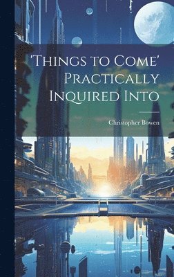 Christopher Bowen - 'things to Come' Practically Inquired Into, Inbunden