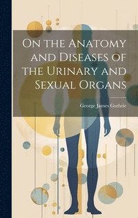 bokomslag On the Anatomy and Diseases of the Urinary and Sexual Organs