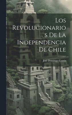 bokomslag Los Revolucionarios De La Independencia De Chile