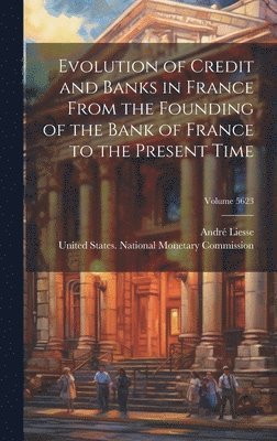 bokomslag Evolution of Credit and Banks in France From the Founding of the Bank of France to the Present Time; Volume 5623