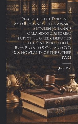 bokomslag Report of the Evidence and Reasons of the Award Between Johannis Orlandos & Andreas Luriottis, Greek Deputies, of the One Part, and Le Roy, Bayard & Co., and G.G. & S. Howland, of the Other Part