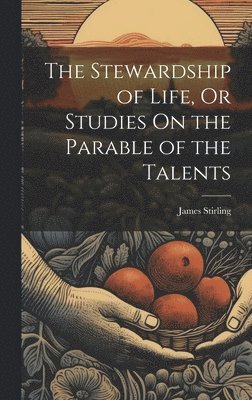 The Stewardship of Life, Or Studies On the Parable of the Talents 1