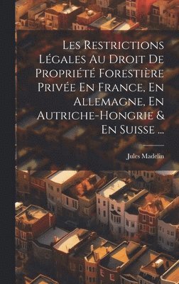 bokomslag Les Restrictions Légales Au Droit De Propriété Forestière Privée En France, En Allemagne, En Autriche-Hongrie & En Suisse ...