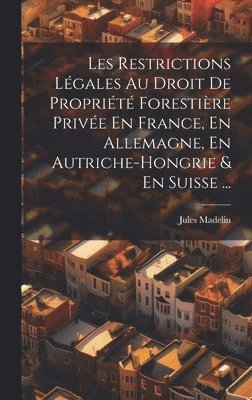 Les Restrictions Lgales Au Droit De Proprit Forestire Prive En France, En Allemagne, En Autriche-Hongrie & En Suisse ... 1