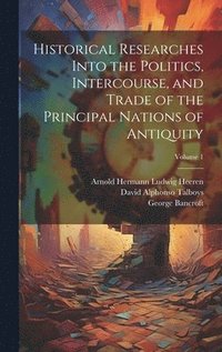 bokomslag Historical Researches Into the Politics, Intercourse, and Trade of the Principal Nations of Antiquity; Volume 1