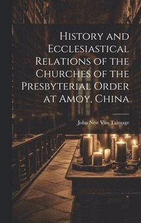 bokomslag History and Ecclesiastical Relations of the Churches of the Presbyterial Order at Amoy, China