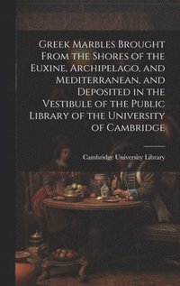 bokomslag Greek Marbles Brought From the Shores of the Euxine, Archipelago, and Mediterranean, and Deposited in the Vestibule of the Public Library of the University of Cambridge