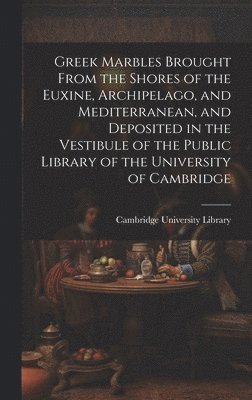 bokomslag Greek Marbles Brought From the Shores of the Euxine, Archipelago, and Mediterranean, and Deposited in the Vestibule of the Public Library of the University of Cambridge