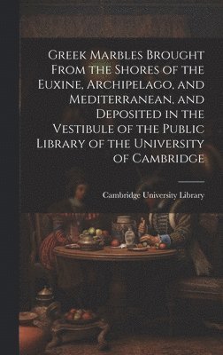 Cambridge University Library - Greek Marbles Brought From the Shores of the Euxine, Archipelago, and Mediterranean, and Deposited in the Vestibule of the Public Library of the University of Cambridge, Inbunden