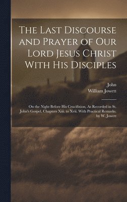 John, William Jowett - Last Discourse and Prayer of Our Lord Jesus Christ With His Disciples, Inbunden