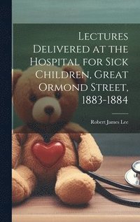 bokomslag Lectures Delivered at the Hospital for Sick Children, Great Ormond Street, 1883-1884