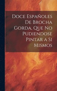 bokomslag Doce Espaoles De Brocha Gorda, Que No Pudiendose Pintar a Si Mismos