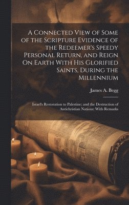 bokomslag Connected View of Some of the Scripture Evidence of the Redeemer's Speedy Personal Return, and Reign On Earth With His Glorified Saints, During the Millennium