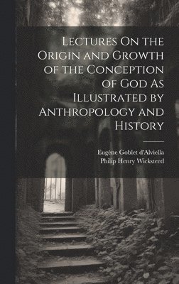 Lectures On the Origin and Growth of the Conception of God As Illustrated by Anthropology and History 1