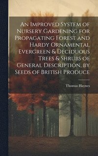 bokomslag An Improved System of Nursery Gardening for Propagating Forest and Hardy Ornamental Evergreen & Deciduous Trees & Shrubs of General Description, by Seeds of British Produce