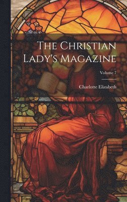 Charlotte Elizabeth - Christian Lady's Magazine; Volume 7, Inbunden
