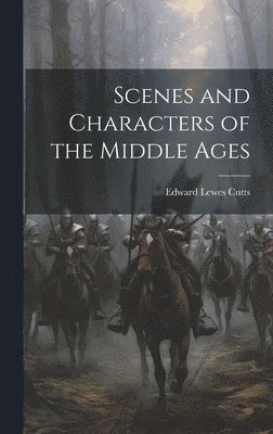 Edward Lewes Cutts - Scenes and Characters of the Middle Ages, Inbunden