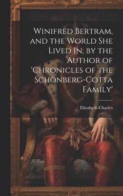 Elizabeth Charles - Winifred Bertram, and the World She Lived In, by the Author of 'chronicles of the Schönberg-Cotta Family', Inbunden