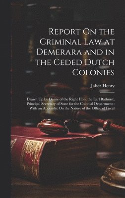 Report On the Criminal Law at Demerara and in the Ceded Dutch Colonies
