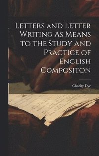 bokomslag Letters and Letter Writing As Means to the Study and Practice of English Compositon