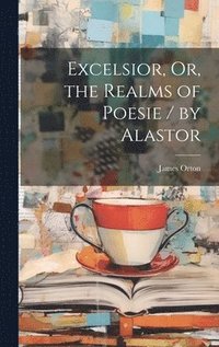 bokomslag Excelsior, Or, the Realms of Poesie / by Alastor