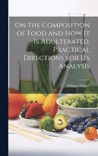 bokomslag On the Composition of Food and How It Is Adulterated, Practical Directions for Its Analysis