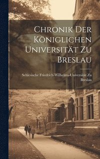 bokomslag Chronik Der Kniglichen Universitt Zu Breslau