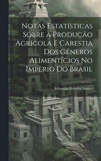 bokomslag Notas Estatsticas Sobre a Produo Agrcola E Carestia Dos Gneros Alimentcios No Imperio Do Brasil