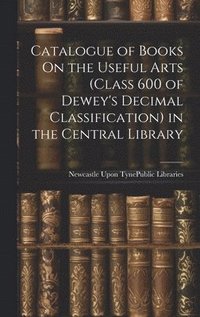 bokomslag Catalogue of Books On the Useful Arts (Class 600 of Dewey's Decimal Classification) in the Central Library