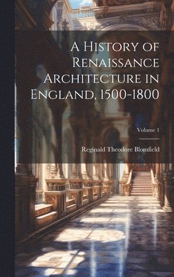 Reginald Theodore Blomfield - History of Renaissance Architecture in England, 1500-1800; Volume 1, Inbunden